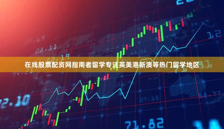 在线股票配资网指南者留学专注英美港新澳等热门留学地区