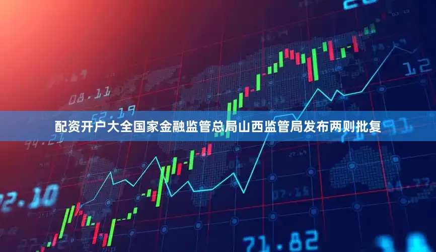配资开户大全国家金融监管总局山西监管局发布两则批复