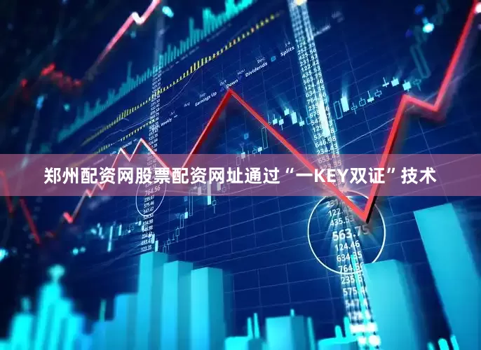 郑州配资网股票配资网址通过“一KEY双证”技术