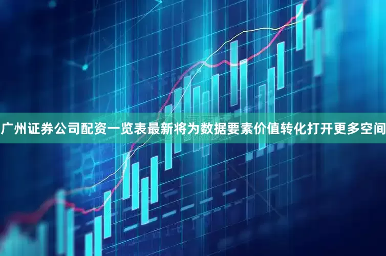 广州证券公司配资一览表最新将为数据要素价值转化打开更多空间
