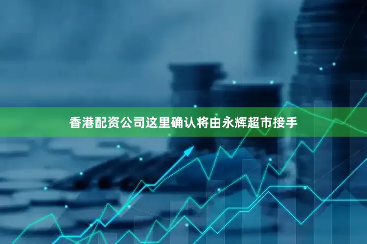 香港配资公司这里确认将由永辉超市接手