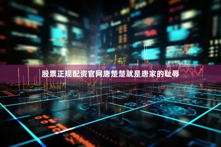 股票正规配资官网唐楚楚就是唐家的耻辱