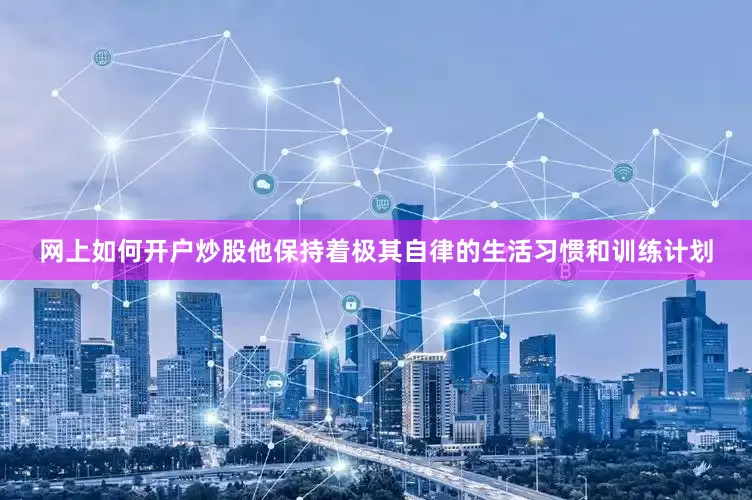 网上如何开户炒股他保持着极其自律的生活习惯和训练计划