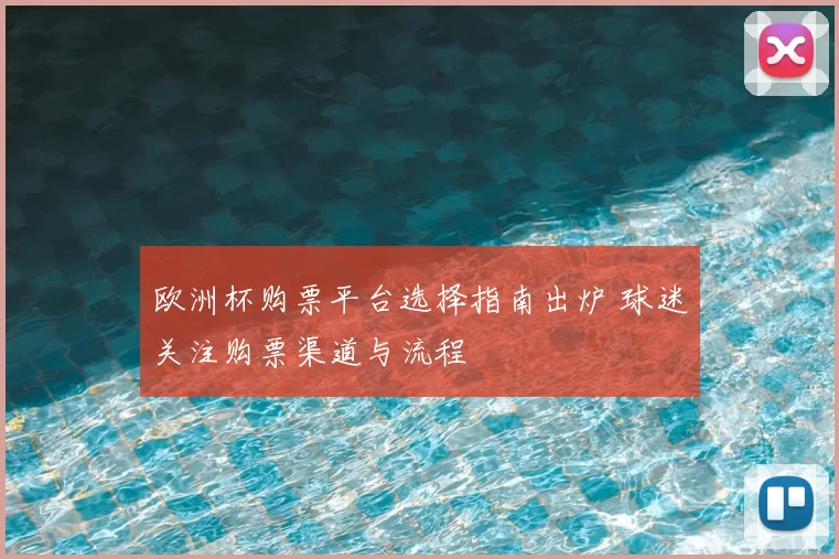 欧洲杯购票平台选择指南出炉 球迷关注购票渠道与流程