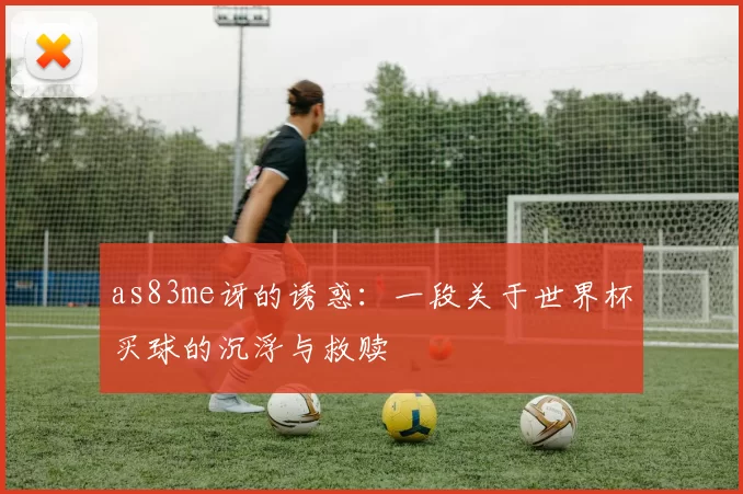 as83me讶的诱惑：一段关于世界杯买球的沉浮与救赎