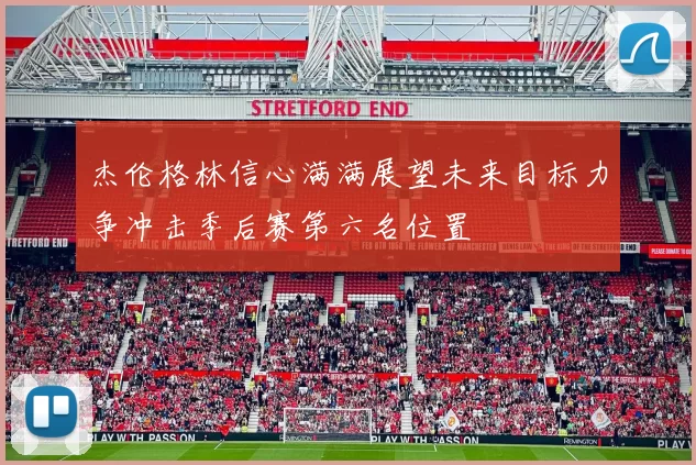 杰伦格林信心满满展望未来目标力争冲击季后赛第六名位置