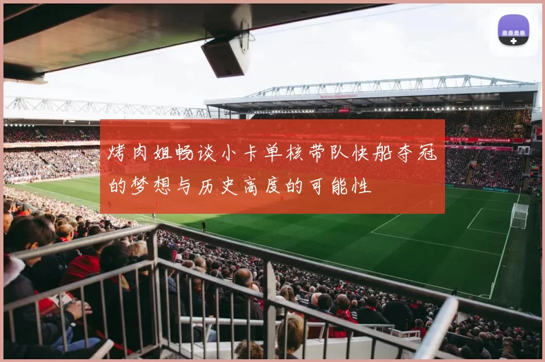 烤肉姐畅谈小卡单核带队快船夺冠的梦想与历史高度的可能性