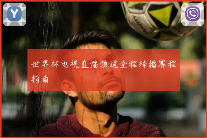 世界杯电视直播频道全程转播赛程指南