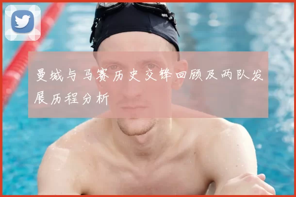 曼城与马赛历史交锋回顾及两队发展历程分析