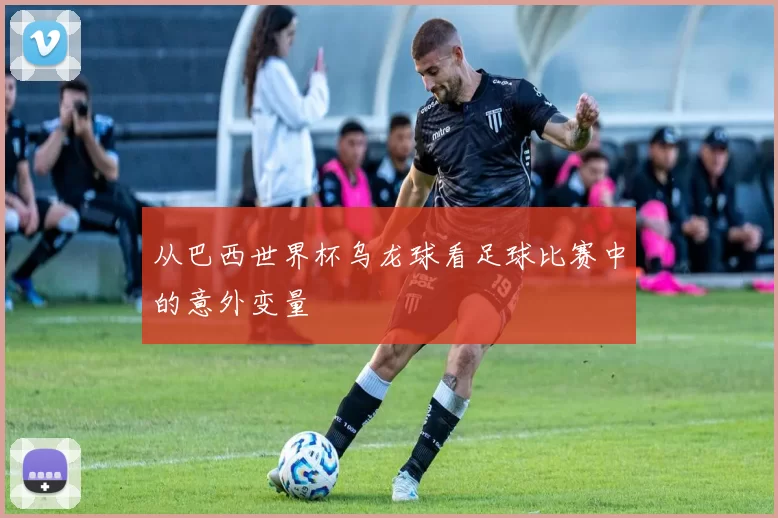 从巴西世界杯乌龙球看足球比赛中的意外变量