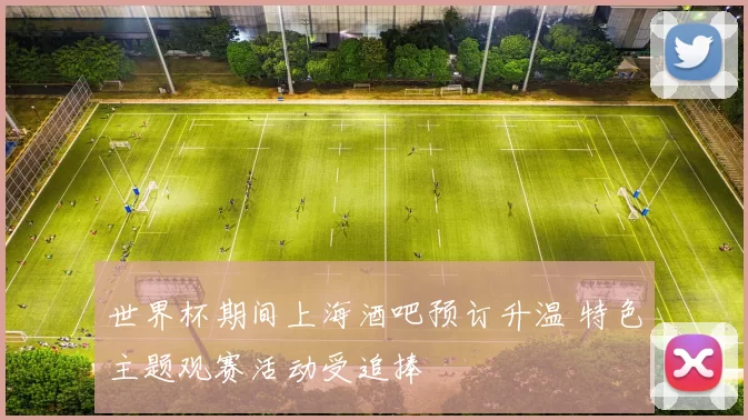 世界杯期间上海酒吧预订升温 特色主题观赛活动受追捧