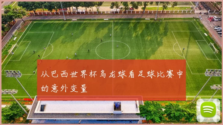 从巴西世界杯乌龙球看足球比赛中的意外变量