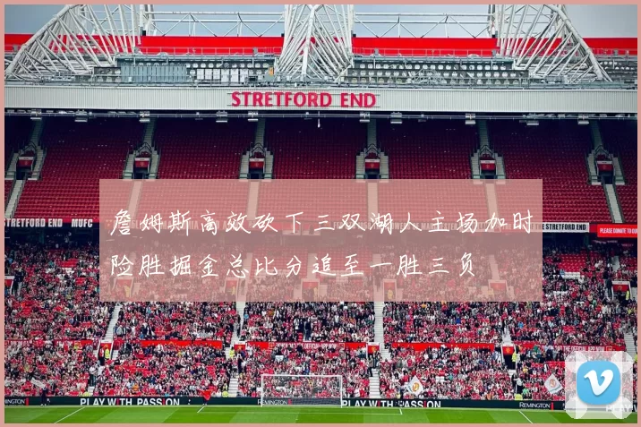 詹姆斯高效砍下三双湖人主场加时险胜掘金总比分追至一胜三负