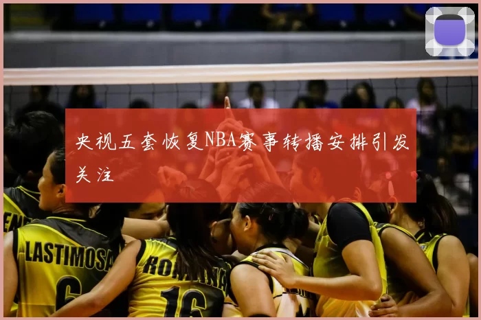 央视五套恢复NBA赛事转播安排引发关注