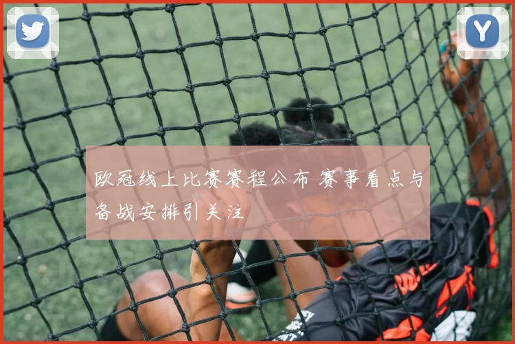 欧冠线上比赛赛程公布 赛事看点与备战安排引关注
