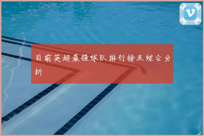 目前英超最强球队排行榜及综合分析