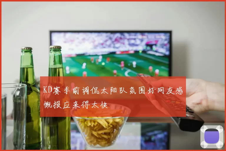 KD赛季前调侃太阳队氛围好网友感慨报应来得太快