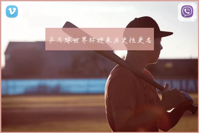 乒乓球世界杯迎来历史性更名