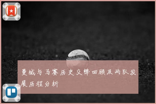 曼城与马赛历史交锋回顾及两队发展历程分析