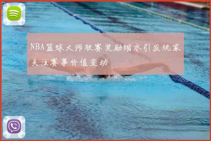 NBA篮球大师联赛奖励缩水引发玩家关注赛事价值变动