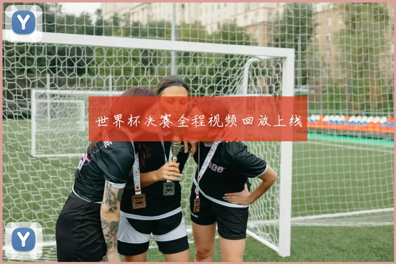 世界杯决赛全程视频回放上线