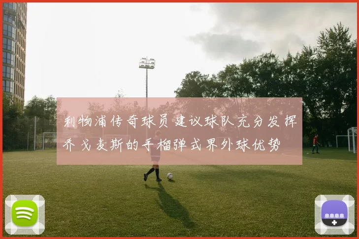 利物浦传奇球员建议球队充分发挥乔戈麦斯的手榴弹式界外球优势