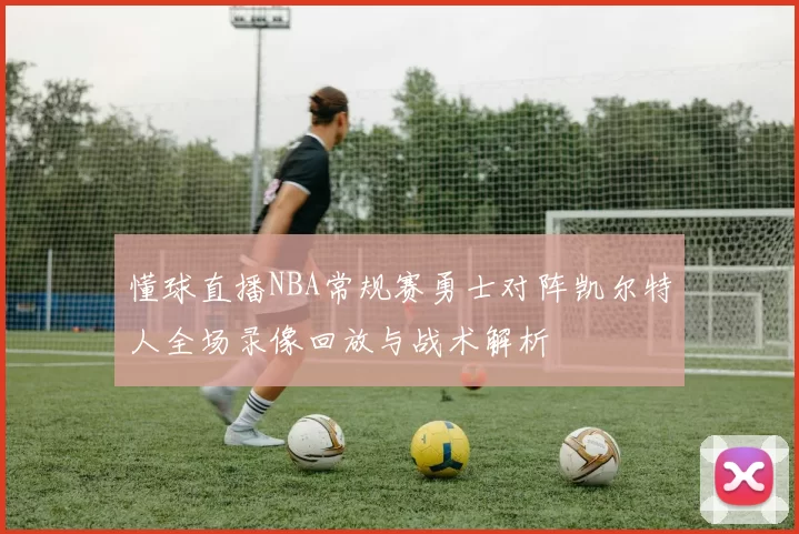 懂球直播NBA常规赛勇士对阵凯尔特人全场录像回放与战术解析