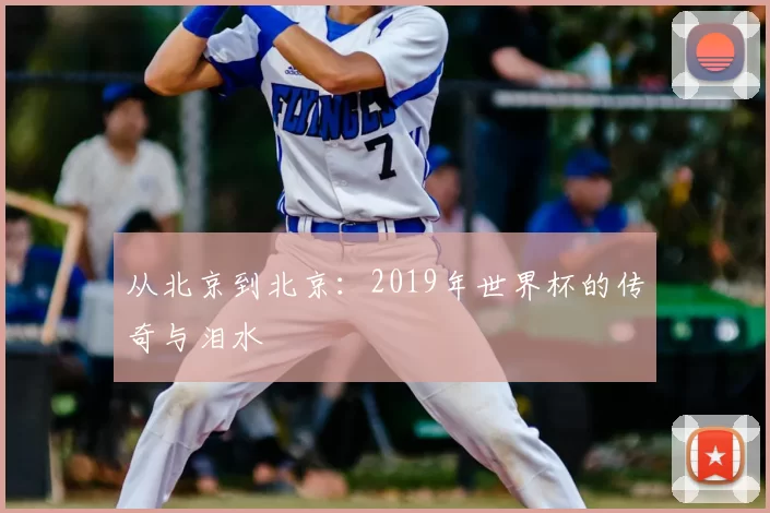 从北京到北京:2019年世界杯的传奇与泪水