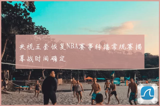 央视五套恢复NBA赛事转播常规赛揭幕战时间确定