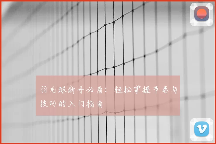 羽毛球新手必看:轻松掌握节奏与技巧的入门指南