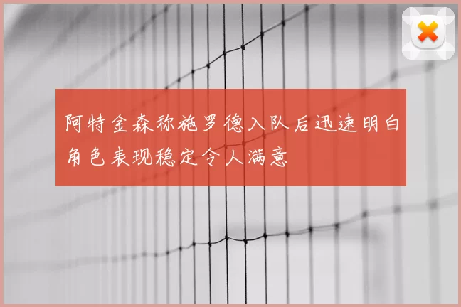 阿特金森称施罗德入队后迅速明白角色表现稳定令人满意
