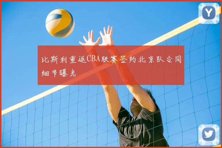 比斯利重返CBA联赛签约北京队合同细节曝光