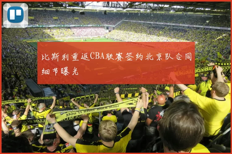 比斯利重返CBA联赛签约北京队合同细节曝光