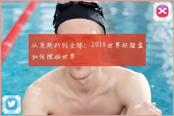 从莫斯科到全球：2018世界杯赌盘如何搅动世界