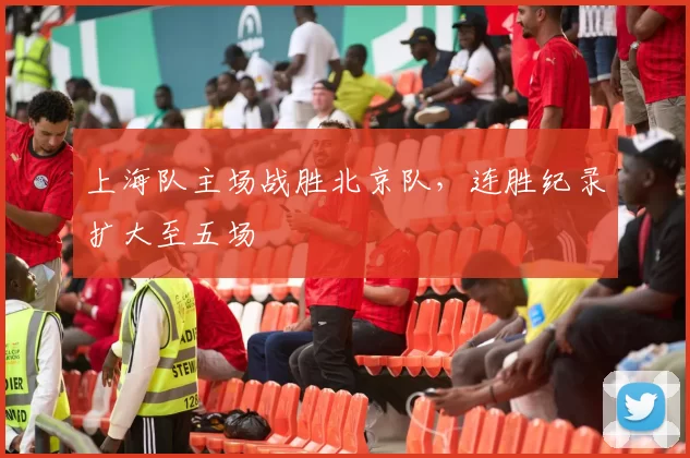 上海队主场战胜北京队,连胜纪录扩大至五场