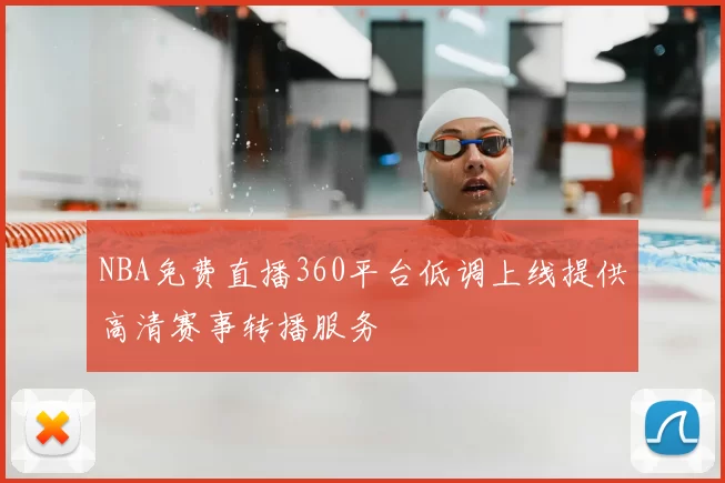 NBA免费直播360平台低调上线提供高清赛事转播服务