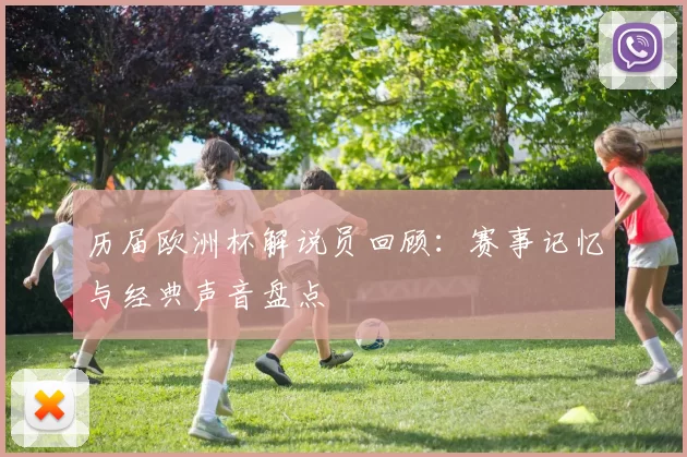 历届欧洲杯解说员回顾:赛事记忆与经典声音盘点