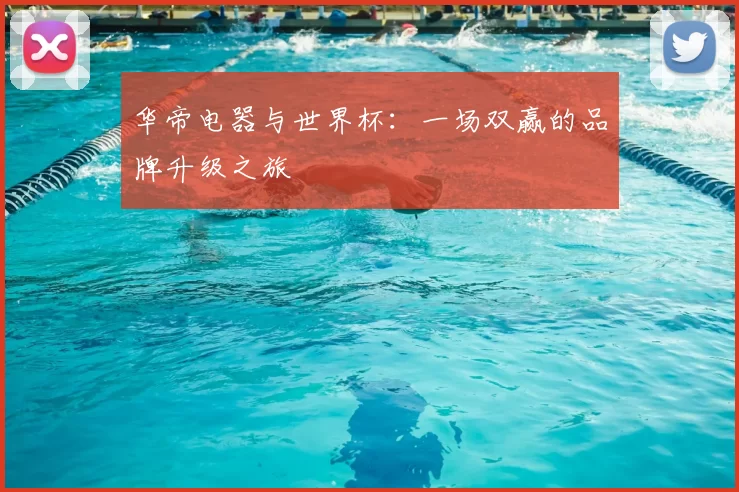 华帝电器与世界杯:一场双赢的品牌升级之旅