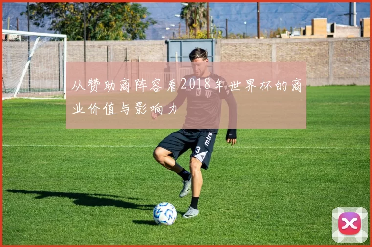 从赞助商阵容看2018年世界杯的商业价值与影响力