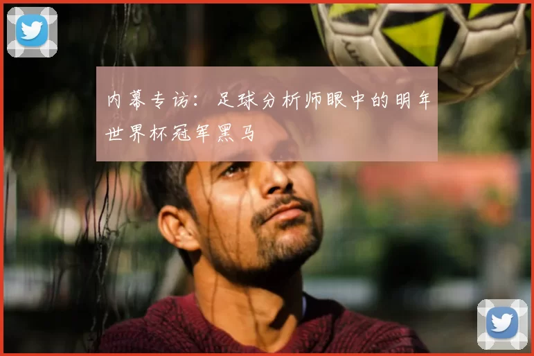 内幕专访:足球分析师眼中的明年世界杯冠军黑马