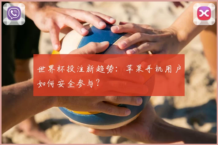 世界杯投注新趋势:苹果手机用户如何安全参与?