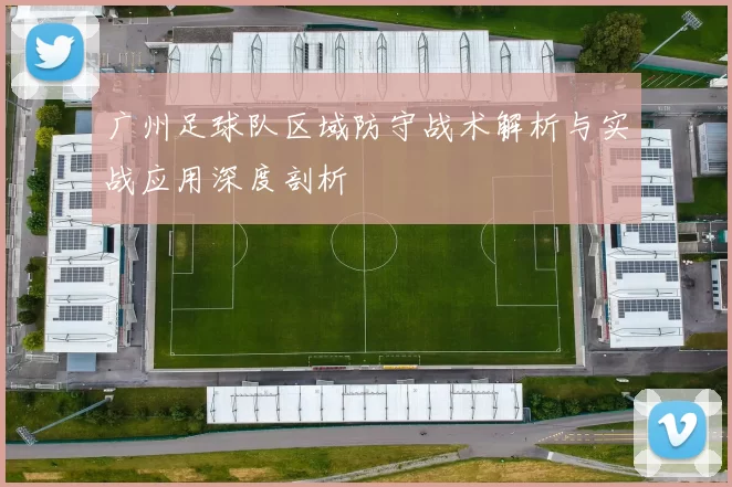广州足球队区域防守战术解析与实战应用深度剖析