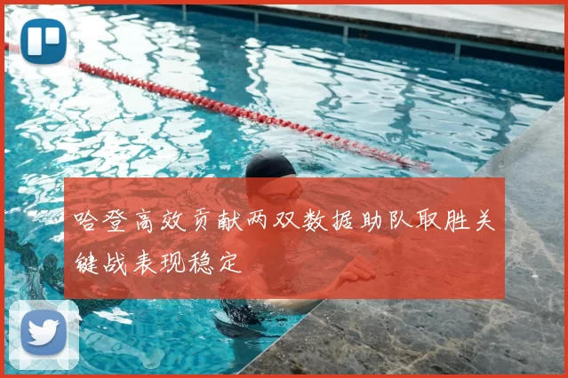 哈登高效贡献两双数据助队取胜关键战表现稳定
