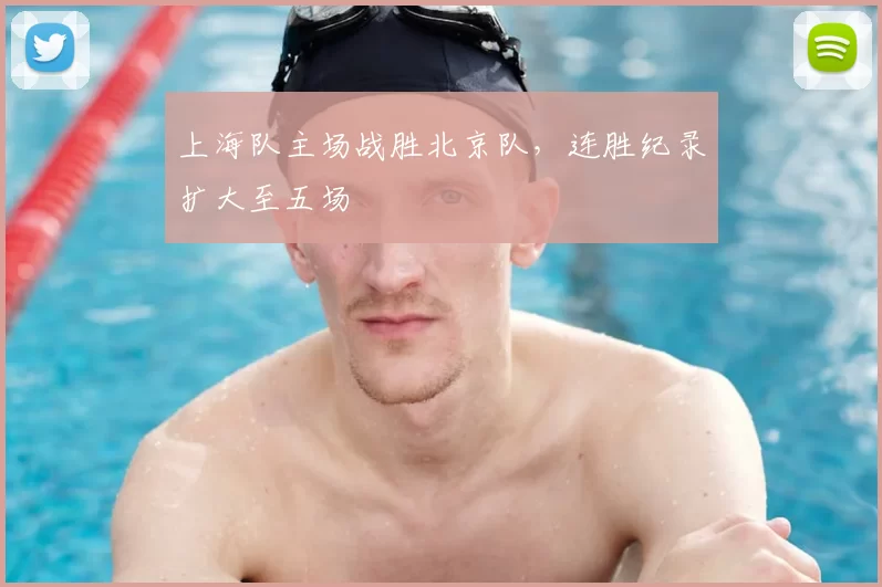 上海队主场战胜北京队,连胜纪录扩大至五场