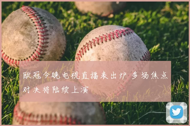 欧冠今晚电视直播表出炉 多场焦点对决将陆续上演