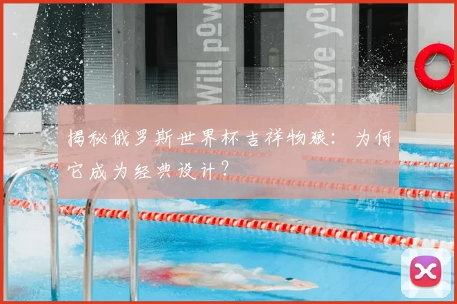 揭秘俄罗斯世界杯吉祥物狼：为何它成为经典设计？