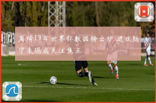 周琦19年世界杯数据榜出炉 进攻防守表现成关注焦点