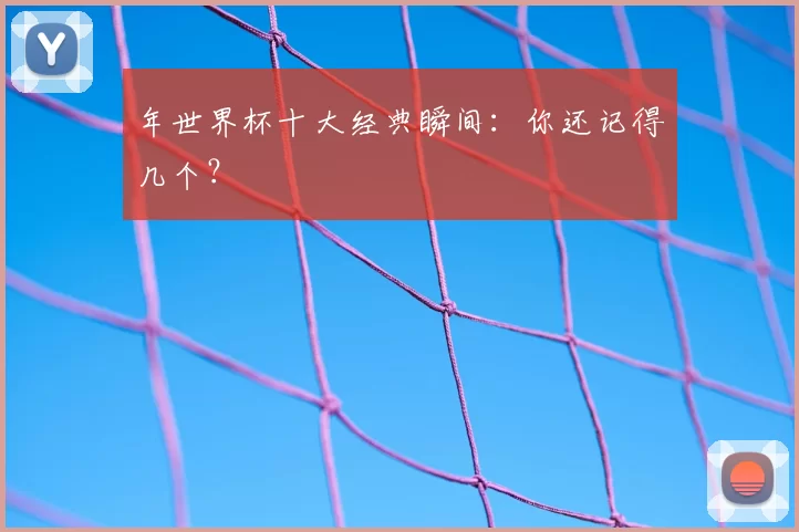 年世界杯十大经典瞬间:你还记得几个?