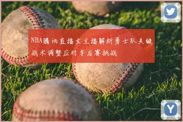 NBA腾讯直播女主播解析勇士队关键战术调整应对季后赛挑战