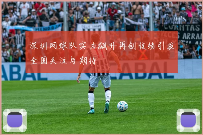 深圳网球队实力飙升再创佳绩引发全国关注与期待